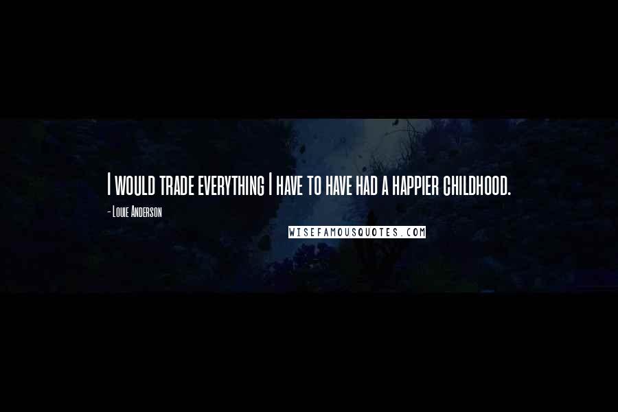 Louie Anderson Quotes: I would trade everything I have to have had a happier childhood.