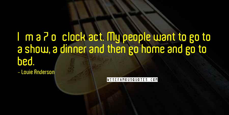 Louie Anderson Quotes: I'm a 7 o'clock act. My people want to go to a show, a dinner and then go home and go to bed.