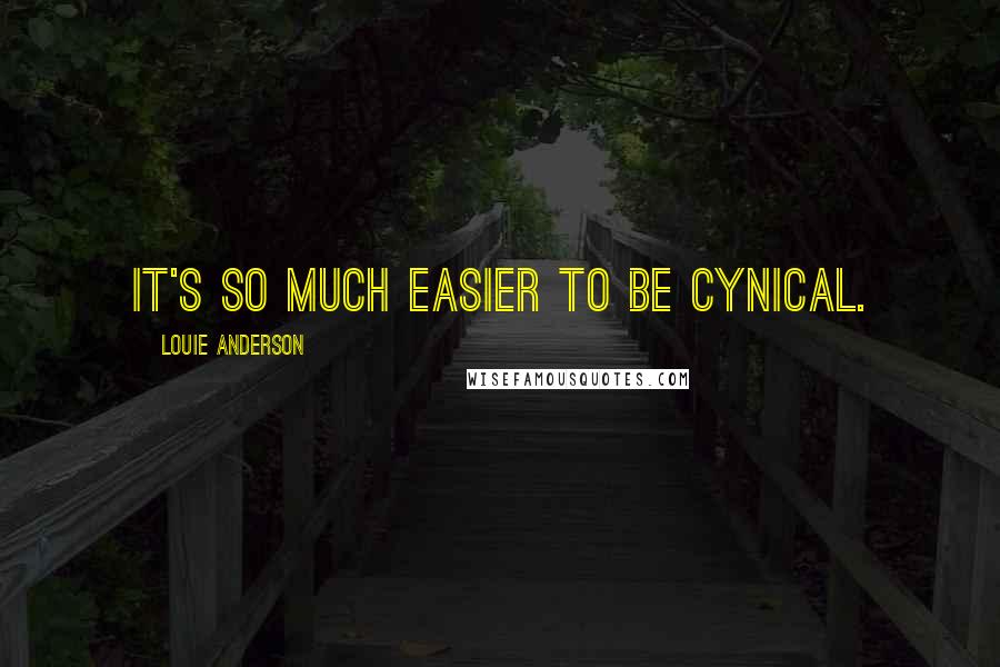 Louie Anderson Quotes: It's so much easier to be cynical.