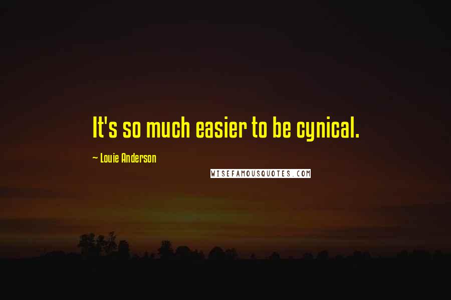 Louie Anderson Quotes: It's so much easier to be cynical.