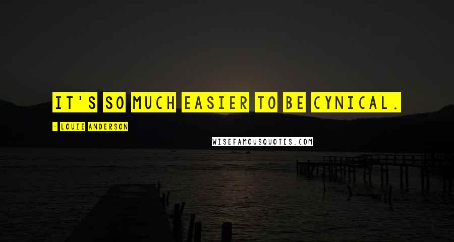 Louie Anderson Quotes: It's so much easier to be cynical.