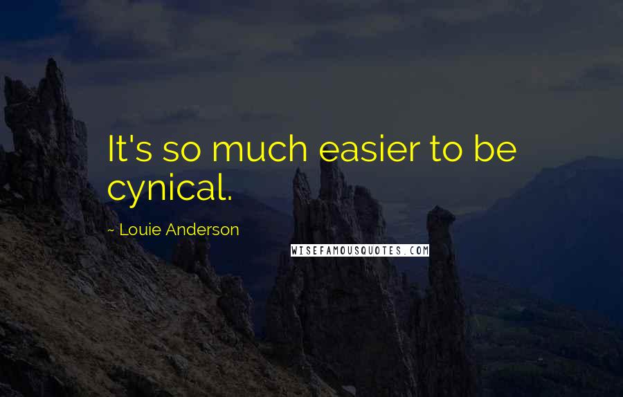 Louie Anderson Quotes: It's so much easier to be cynical.