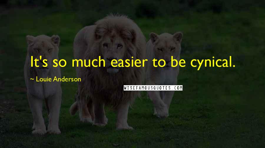 Louie Anderson Quotes: It's so much easier to be cynical.