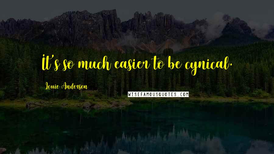 Louie Anderson Quotes: It's so much easier to be cynical.