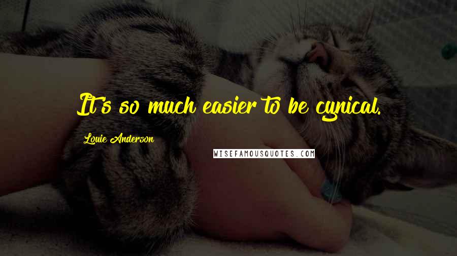 Louie Anderson Quotes: It's so much easier to be cynical.