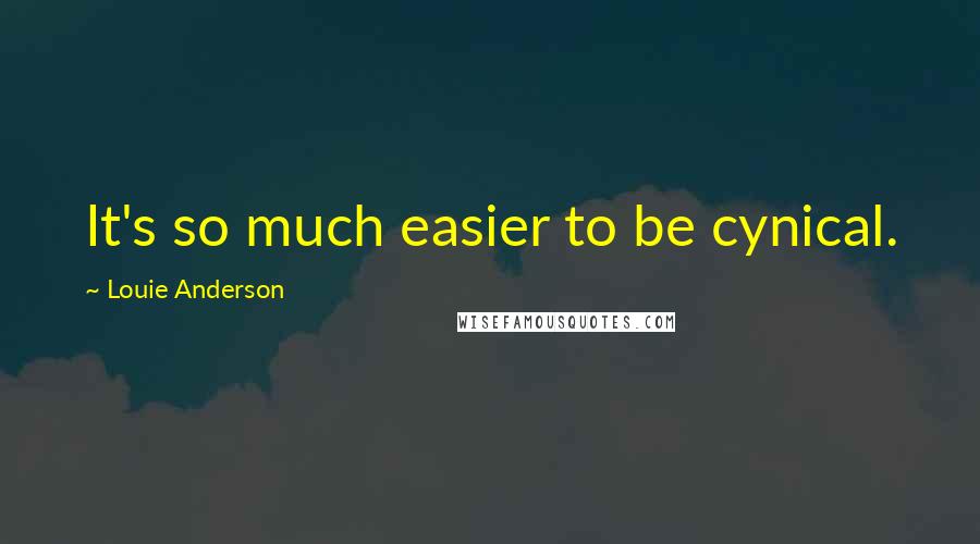 Louie Anderson Quotes: It's so much easier to be cynical.