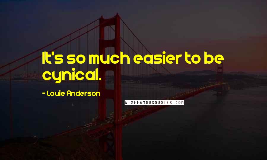 Louie Anderson Quotes: It's so much easier to be cynical.