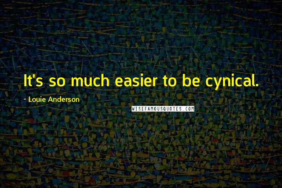 Louie Anderson Quotes: It's so much easier to be cynical.