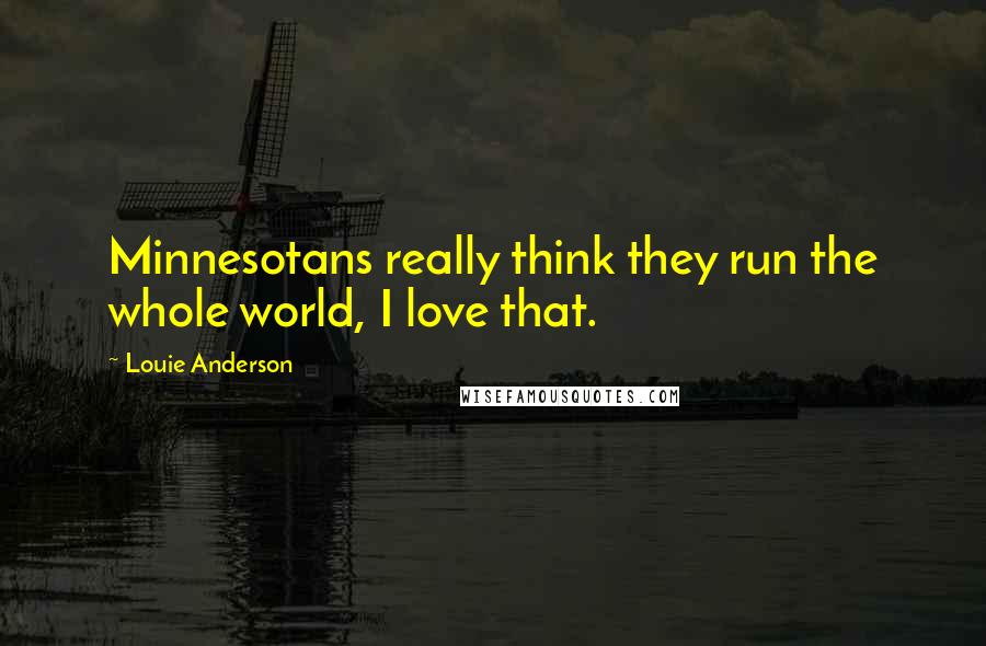 Louie Anderson Quotes: Minnesotans really think they run the whole world, I love that.