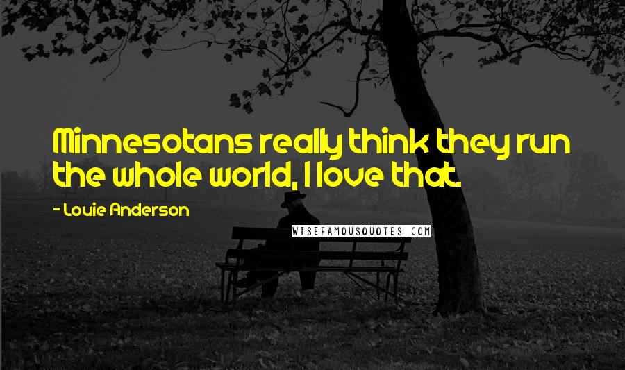 Louie Anderson Quotes: Minnesotans really think they run the whole world, I love that.