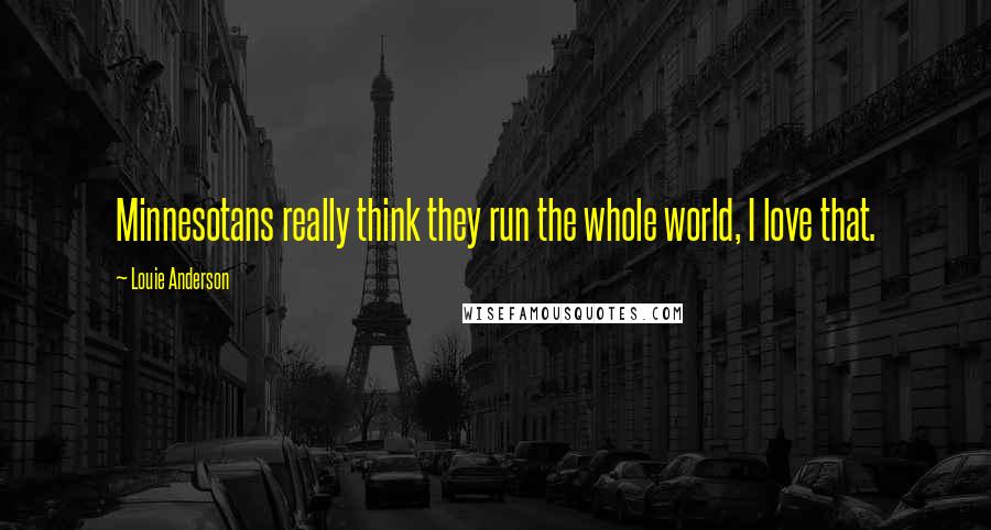 Louie Anderson Quotes: Minnesotans really think they run the whole world, I love that.