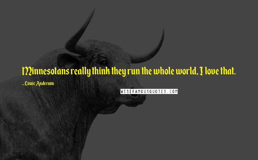 Louie Anderson Quotes: Minnesotans really think they run the whole world, I love that.