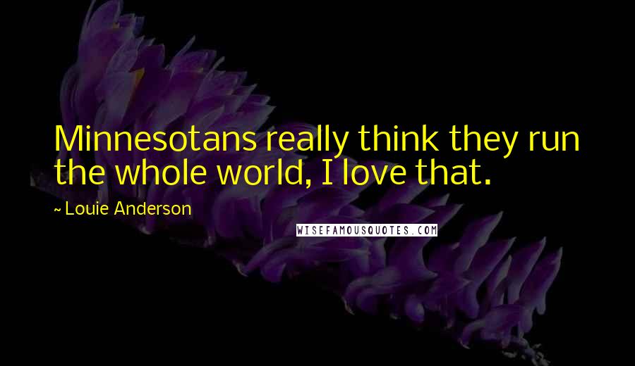 Louie Anderson Quotes: Minnesotans really think they run the whole world, I love that.