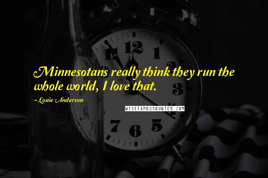 Louie Anderson Quotes: Minnesotans really think they run the whole world, I love that.