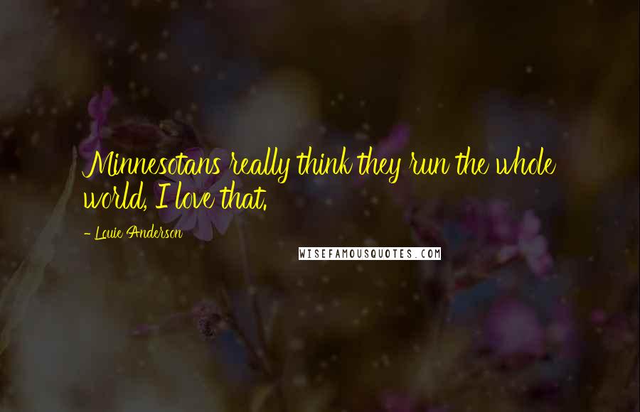 Louie Anderson Quotes: Minnesotans really think they run the whole world, I love that.