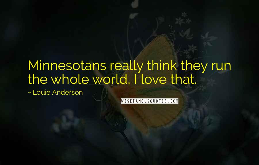 Louie Anderson Quotes: Minnesotans really think they run the whole world, I love that.