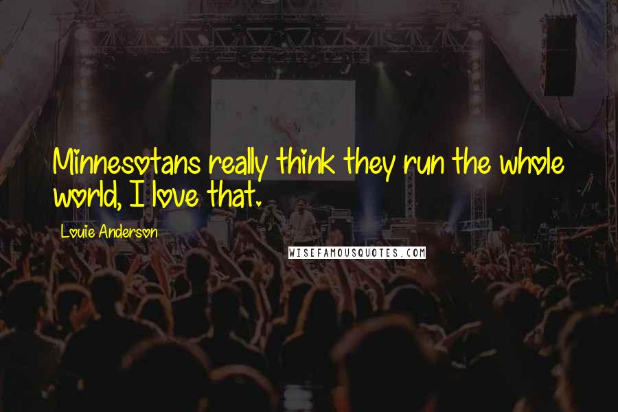 Louie Anderson Quotes: Minnesotans really think they run the whole world, I love that.