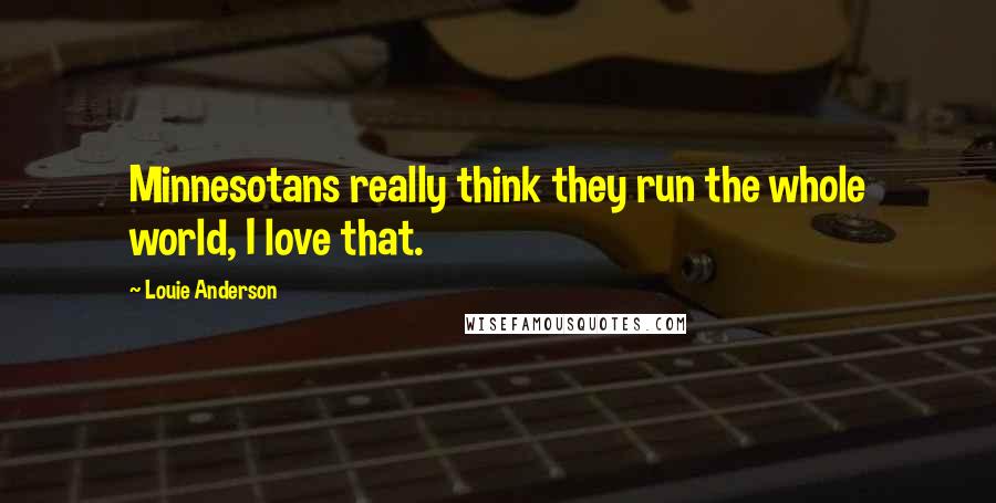 Louie Anderson Quotes: Minnesotans really think they run the whole world, I love that.