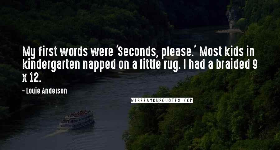 Louie Anderson Quotes: My first words were 'Seconds, please.' Most kids in kindergarten napped on a little rug. I had a braided 9 x 12.