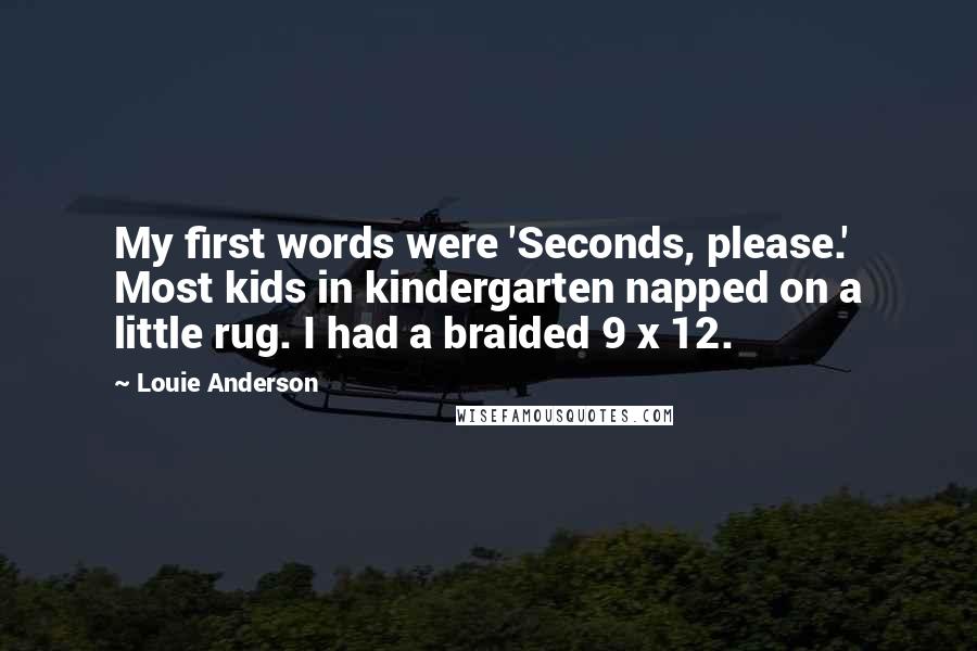 Louie Anderson Quotes: My first words were 'Seconds, please.' Most kids in kindergarten napped on a little rug. I had a braided 9 x 12.