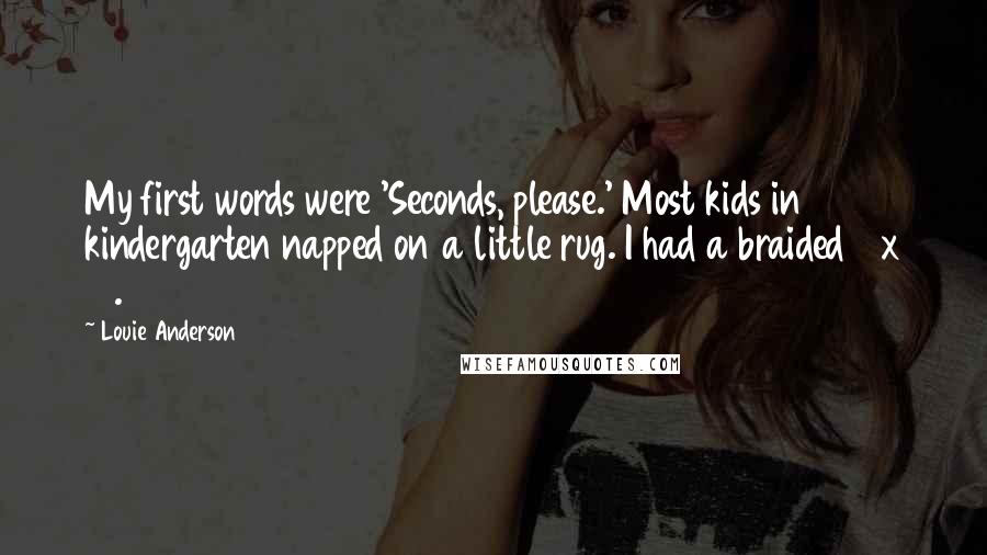 Louie Anderson Quotes: My first words were 'Seconds, please.' Most kids in kindergarten napped on a little rug. I had a braided 9 x 12.