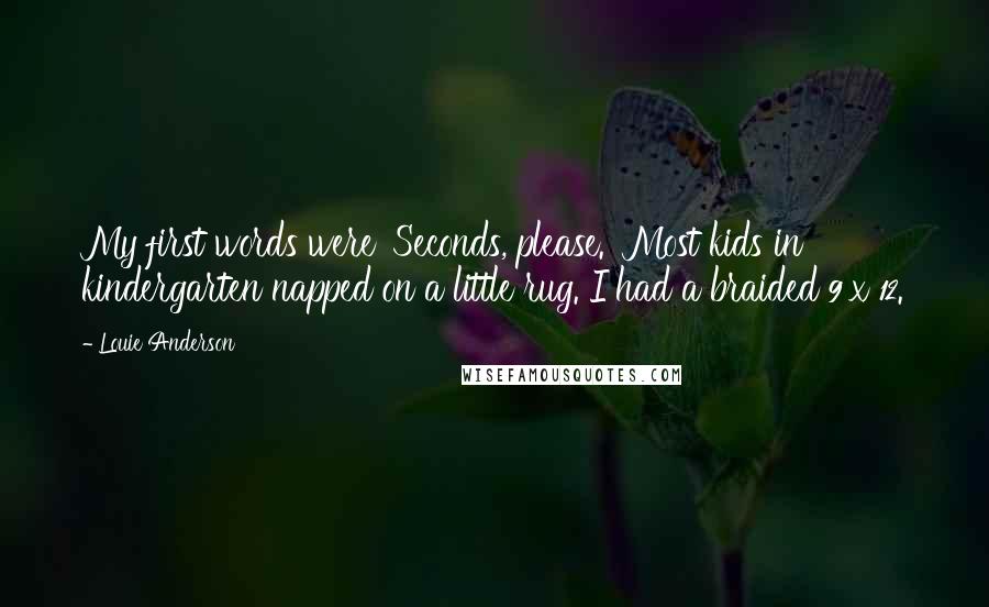 Louie Anderson Quotes: My first words were 'Seconds, please.' Most kids in kindergarten napped on a little rug. I had a braided 9 x 12.