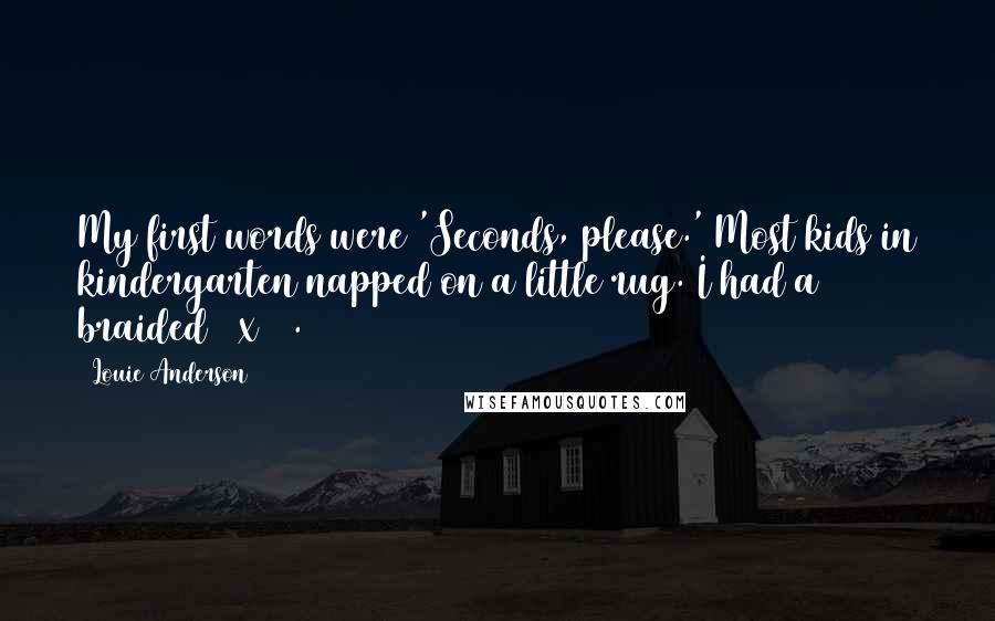 Louie Anderson Quotes: My first words were 'Seconds, please.' Most kids in kindergarten napped on a little rug. I had a braided 9 x 12.