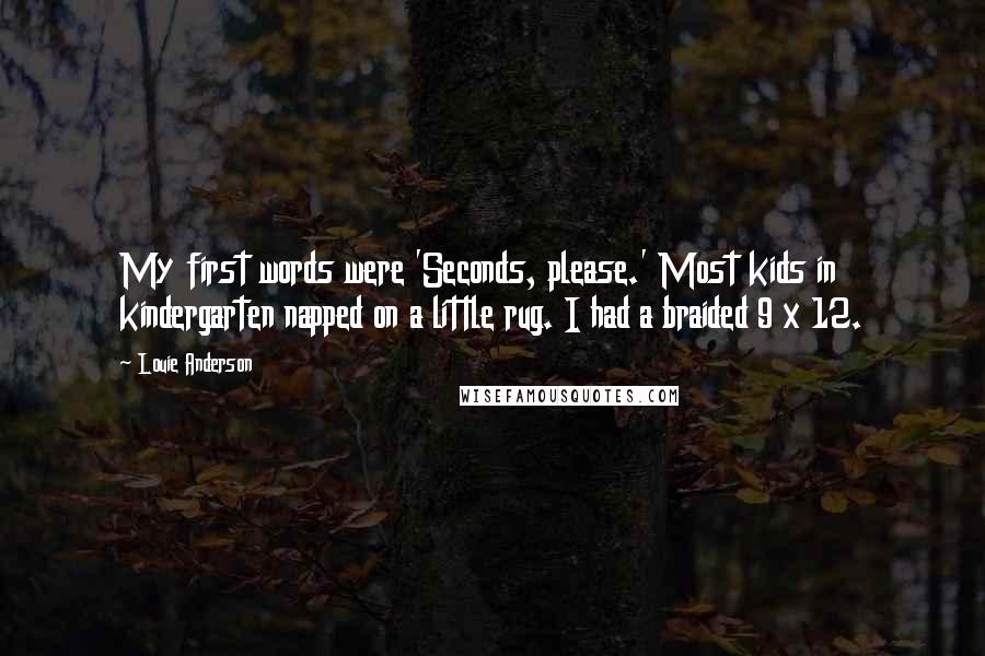 Louie Anderson Quotes: My first words were 'Seconds, please.' Most kids in kindergarten napped on a little rug. I had a braided 9 x 12.