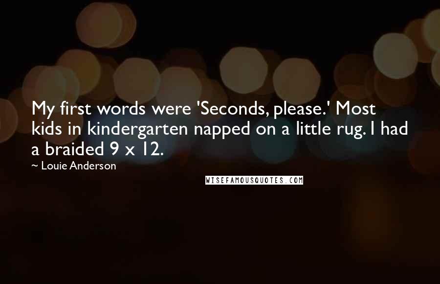 Louie Anderson Quotes: My first words were 'Seconds, please.' Most kids in kindergarten napped on a little rug. I had a braided 9 x 12.