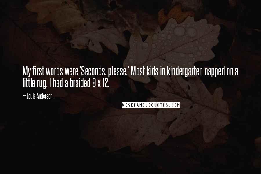 Louie Anderson Quotes: My first words were 'Seconds, please.' Most kids in kindergarten napped on a little rug. I had a braided 9 x 12.