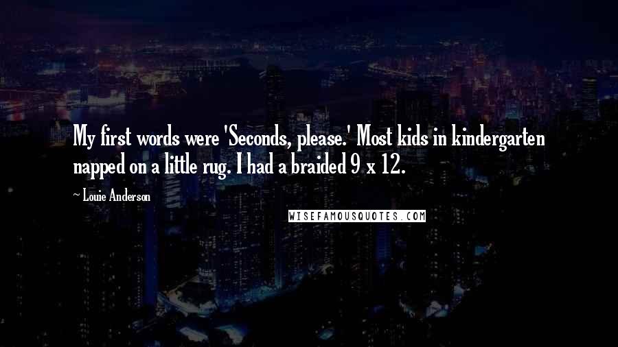 Louie Anderson Quotes: My first words were 'Seconds, please.' Most kids in kindergarten napped on a little rug. I had a braided 9 x 12.