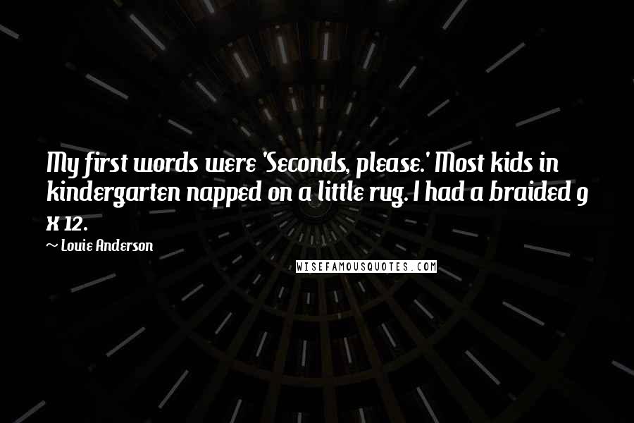 Louie Anderson Quotes: My first words were 'Seconds, please.' Most kids in kindergarten napped on a little rug. I had a braided 9 x 12.