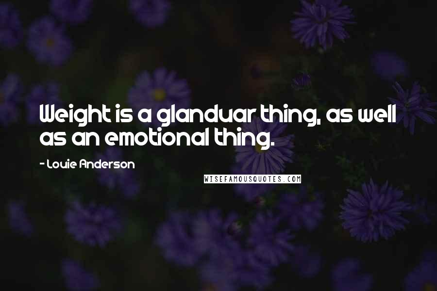 Louie Anderson Quotes: Weight is a glanduar thing, as well as an emotional thing.