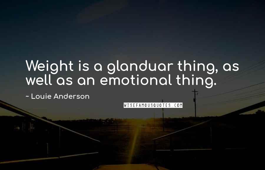 Louie Anderson Quotes: Weight is a glanduar thing, as well as an emotional thing.