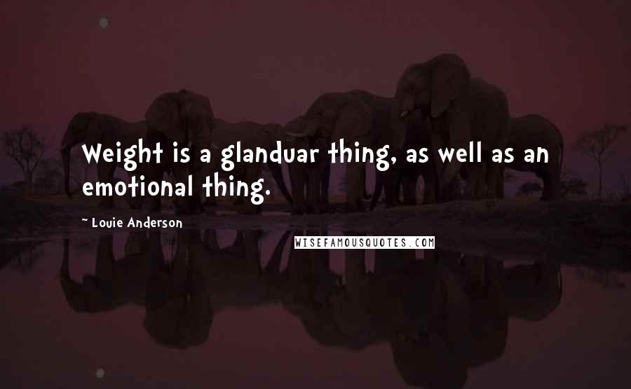 Louie Anderson Quotes: Weight is a glanduar thing, as well as an emotional thing.