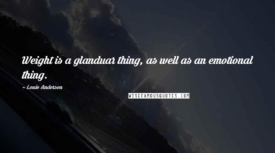 Louie Anderson Quotes: Weight is a glanduar thing, as well as an emotional thing.