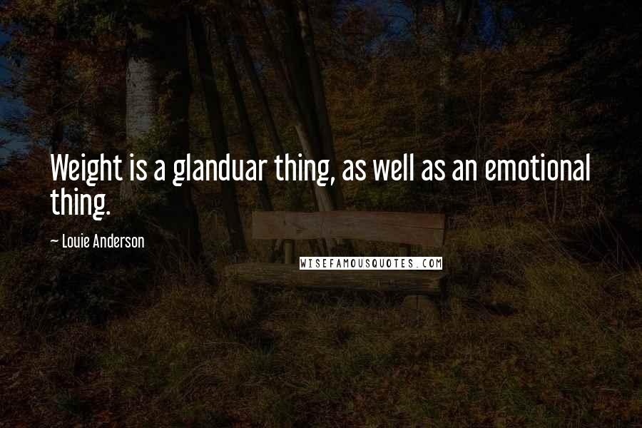 Louie Anderson Quotes: Weight is a glanduar thing, as well as an emotional thing.