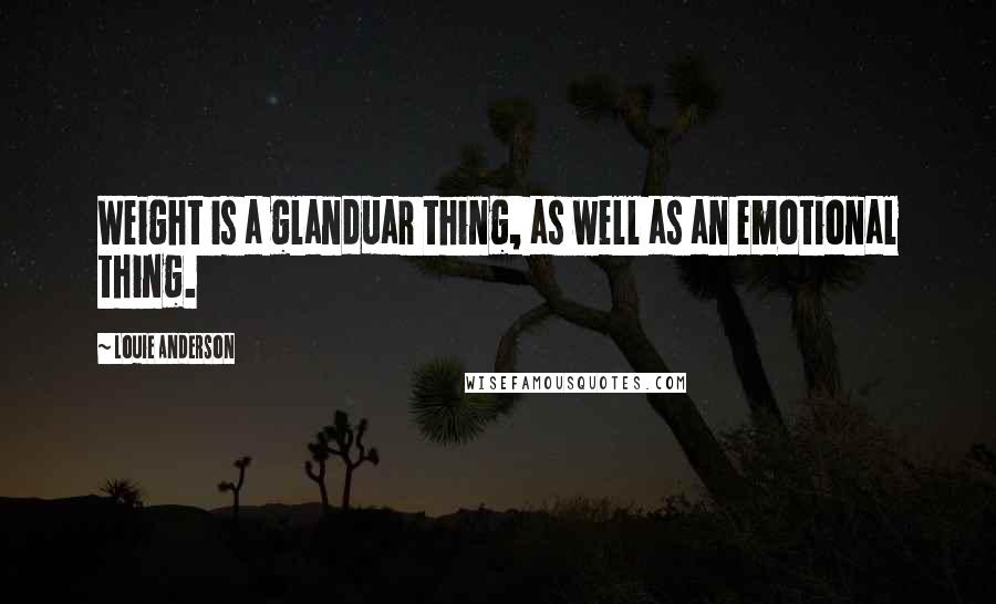 Louie Anderson Quotes: Weight is a glanduar thing, as well as an emotional thing.