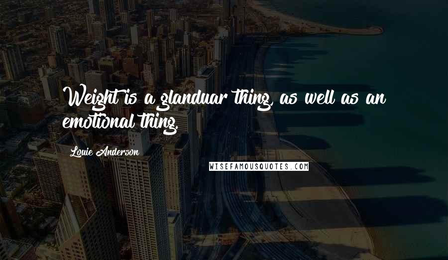 Louie Anderson Quotes: Weight is a glanduar thing, as well as an emotional thing.