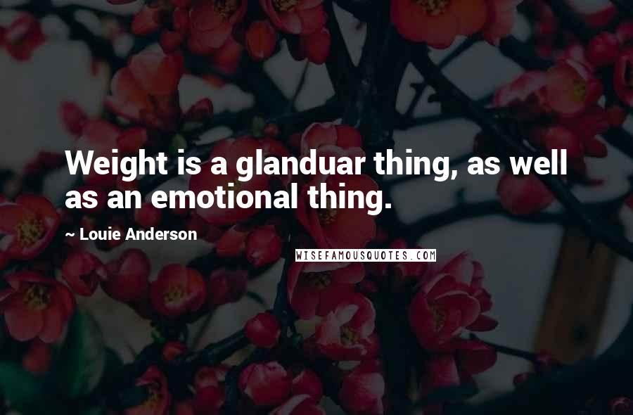 Louie Anderson Quotes: Weight is a glanduar thing, as well as an emotional thing.