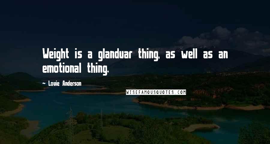 Louie Anderson Quotes: Weight is a glanduar thing, as well as an emotional thing.