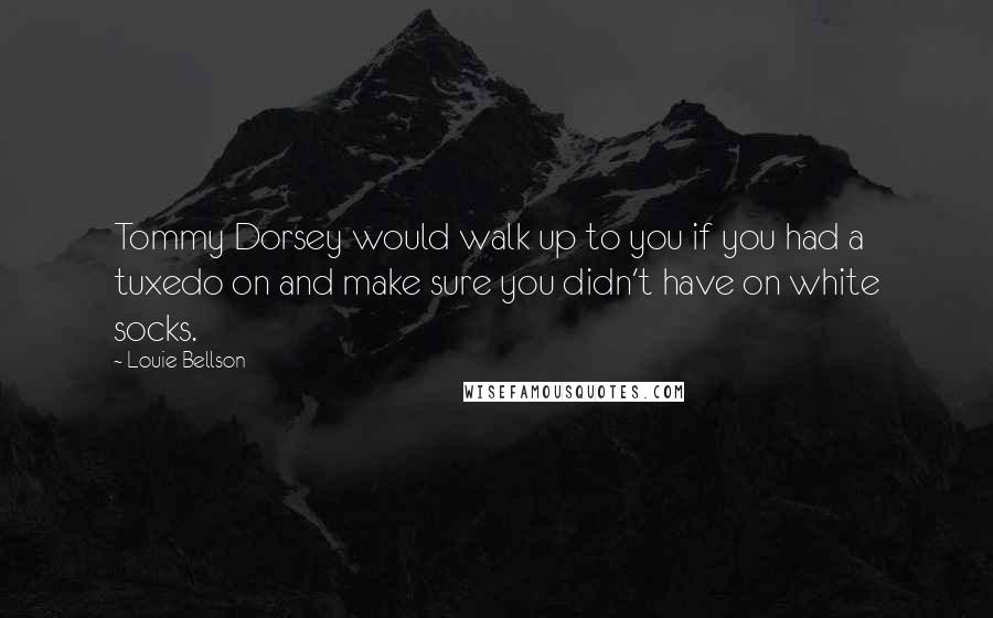 Louie Bellson Quotes: Tommy Dorsey would walk up to you if you had a tuxedo on and make sure you didn't have on white socks.