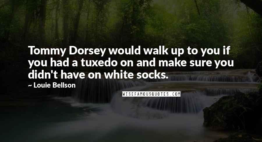 Louie Bellson Quotes: Tommy Dorsey would walk up to you if you had a tuxedo on and make sure you didn't have on white socks.