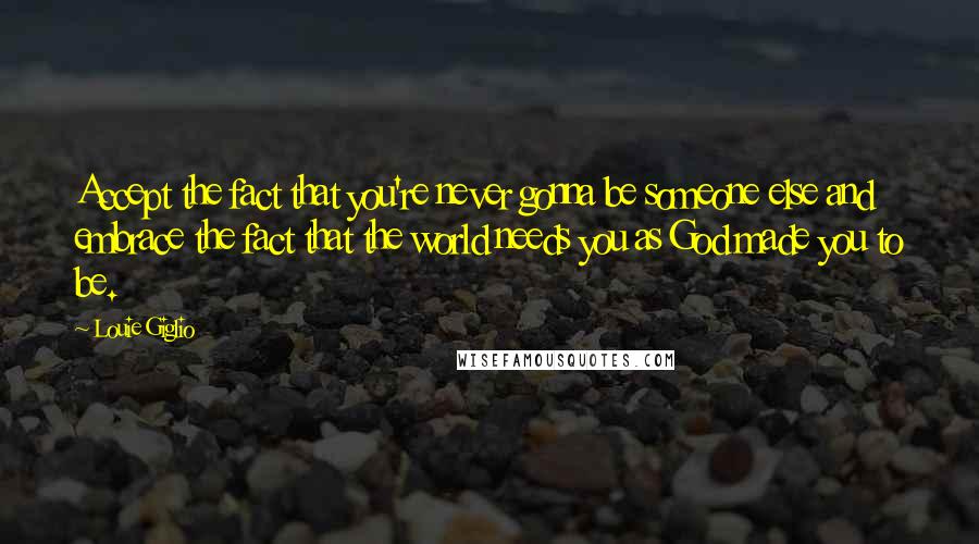 Louie Giglio Quotes: Accept the fact that you're never gonna be someone else and embrace the fact that the world needs you as God made you to be.