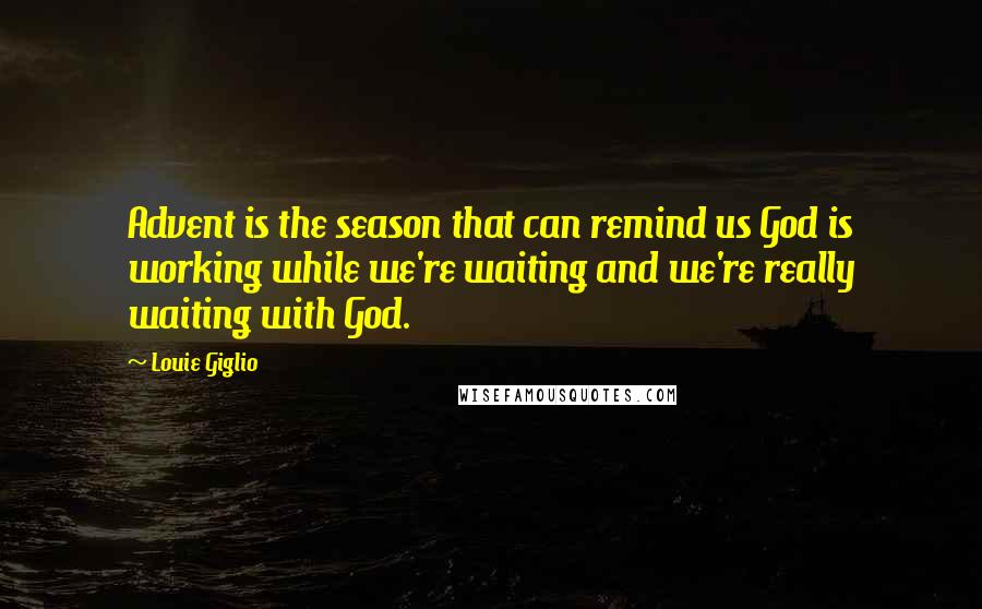 Louie Giglio Quotes: Advent is the season that can remind us God is working while we're waiting and we're really waiting with God.