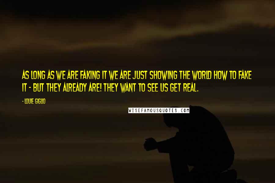 Louie Giglio Quotes: As long as we are faking it we are just showing the world how to fake it - but they already are! They want to see us get real.