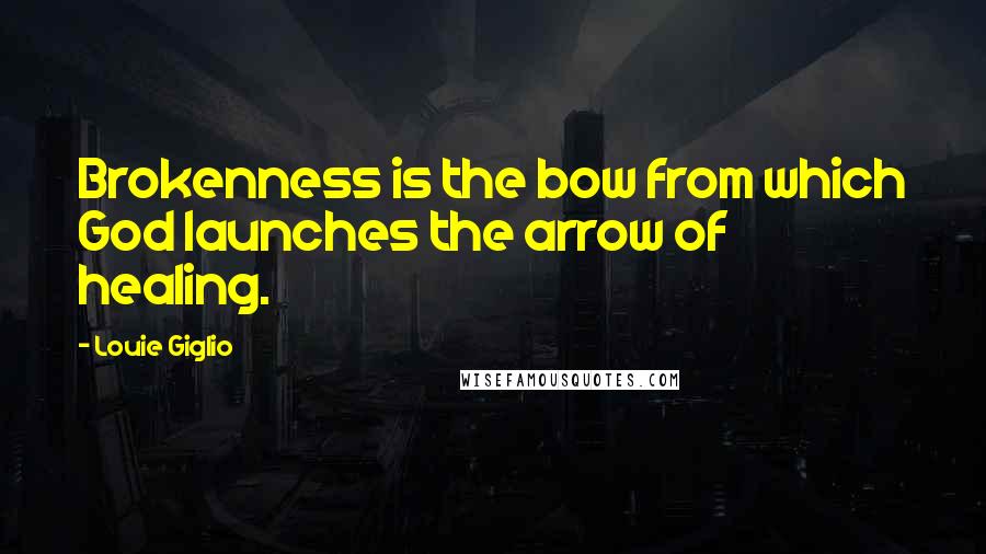 Louie Giglio Quotes: Brokenness is the bow from which God launches the arrow of healing.