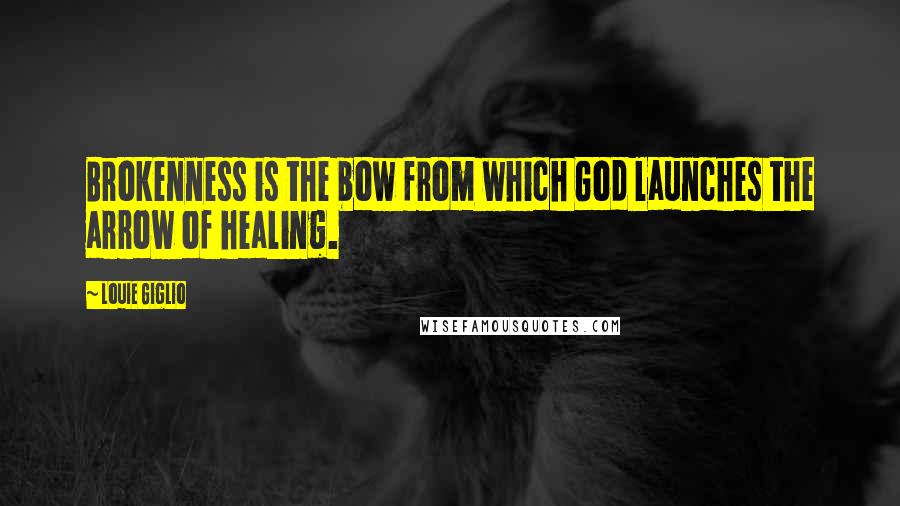 Louie Giglio Quotes: Brokenness is the bow from which God launches the arrow of healing.