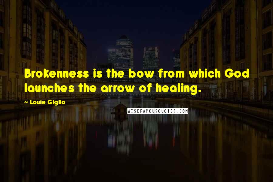 Louie Giglio Quotes: Brokenness is the bow from which God launches the arrow of healing.