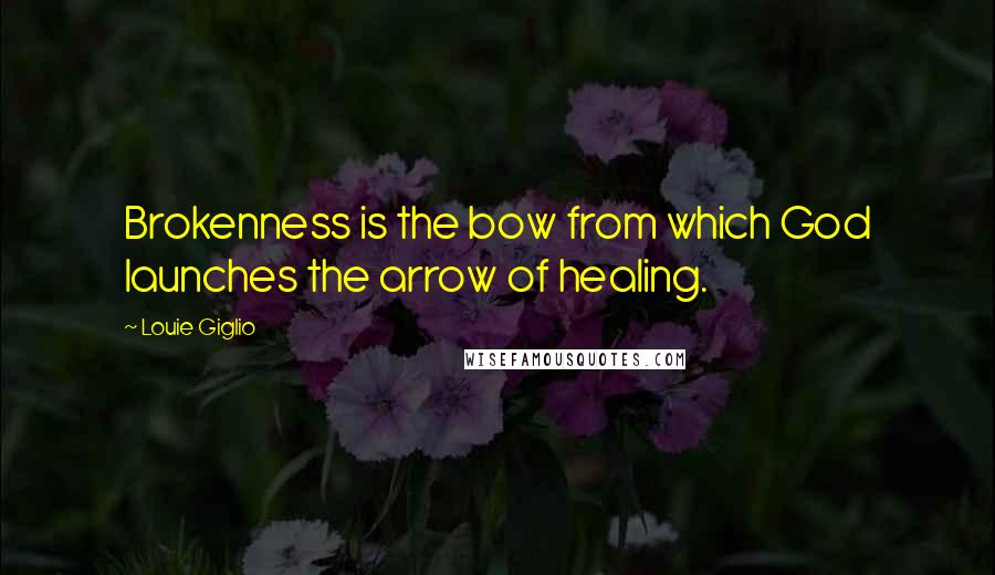 Louie Giglio Quotes: Brokenness is the bow from which God launches the arrow of healing.